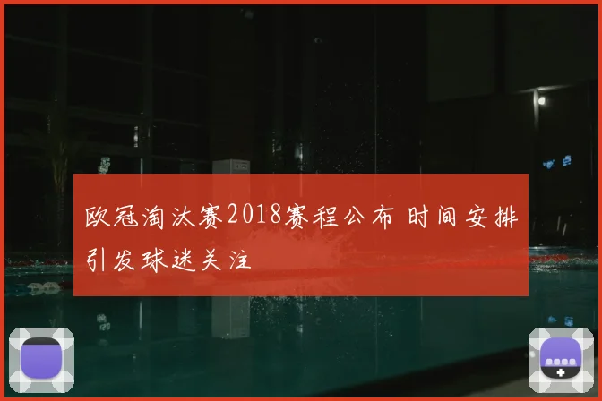 欧冠淘汰赛2018赛程公布 时间安排引发球迷关注